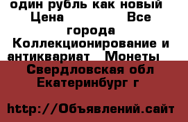 один рубль как новый › Цена ­ 150 000 - Все города Коллекционирование и антиквариат » Монеты   . Свердловская обл.,Екатеринбург г.